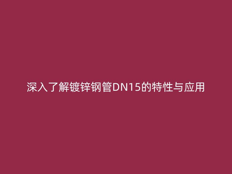 深入了解鍍鋅鋼管DN15的特性與應用