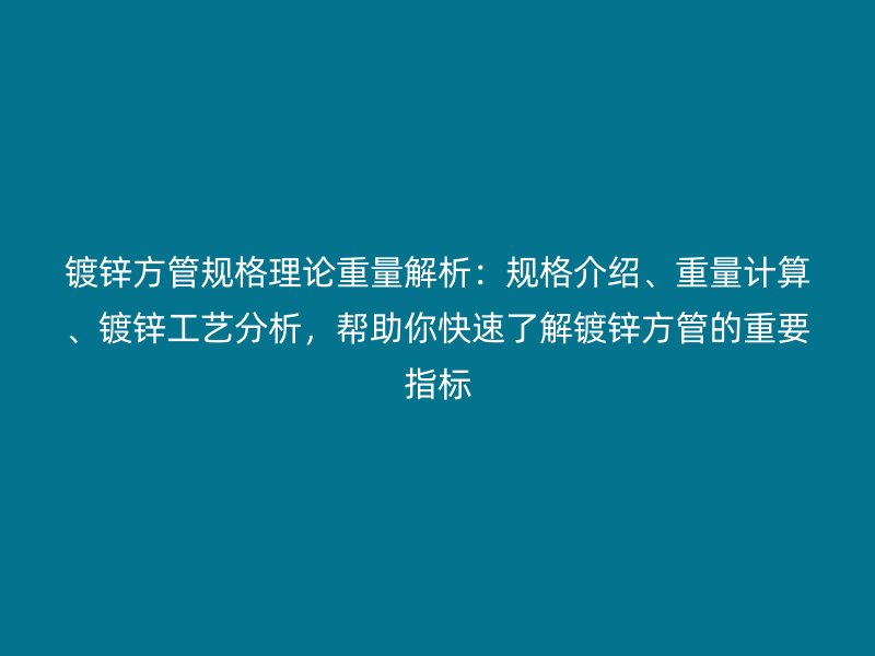鍍鋅方管規(guī)格理論重量解析：規(guī)格介紹、重量計(jì)算、鍍鋅工藝分析，幫助你快速了解鍍鋅方管的重要指標(biāo)