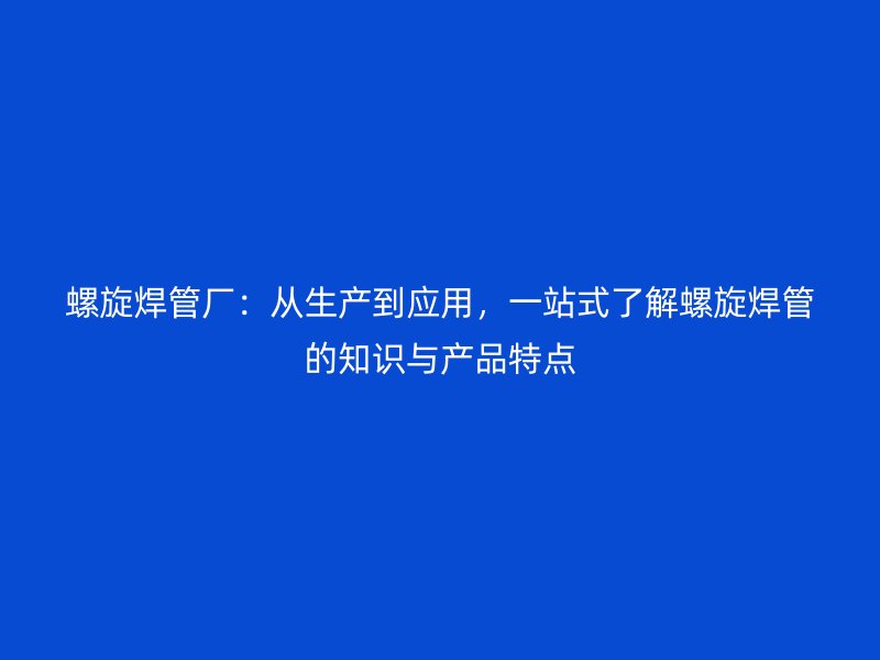 螺旋焊管廠：從生產到應用，一站式了解螺旋焊管的知識與產品特點