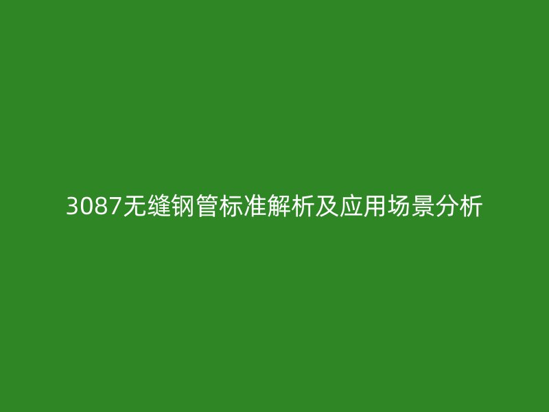 3087無縫鋼管標準解析及應用場景分析