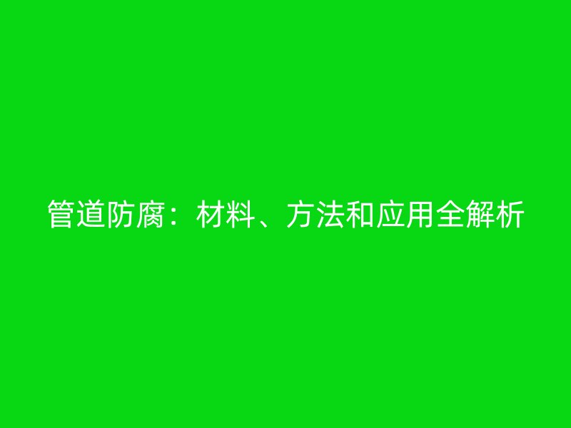 管道防腐:材料、方法和應用全解析