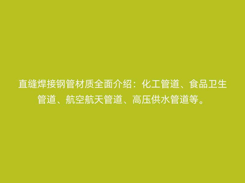 直縫焊接鋼管材質全面介紹:化工管道、食品衛生管道、航空航天管道、高壓供水管道等。