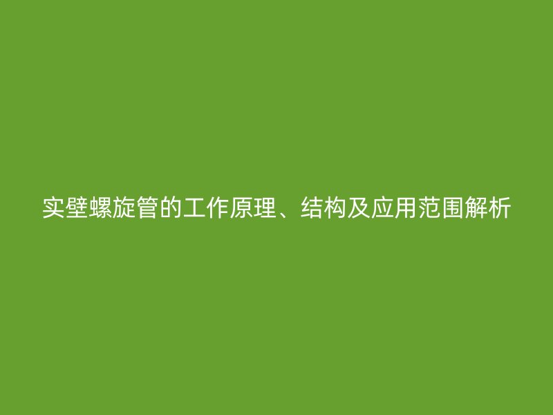 實壁螺旋管的工作原理、結構及應用范圍解析