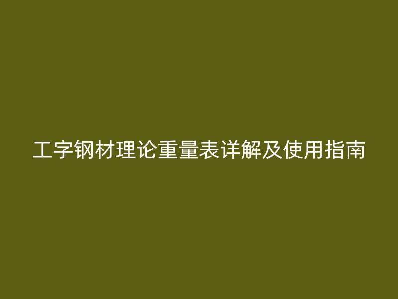 工字鋼材理論重量表詳解及使用指南