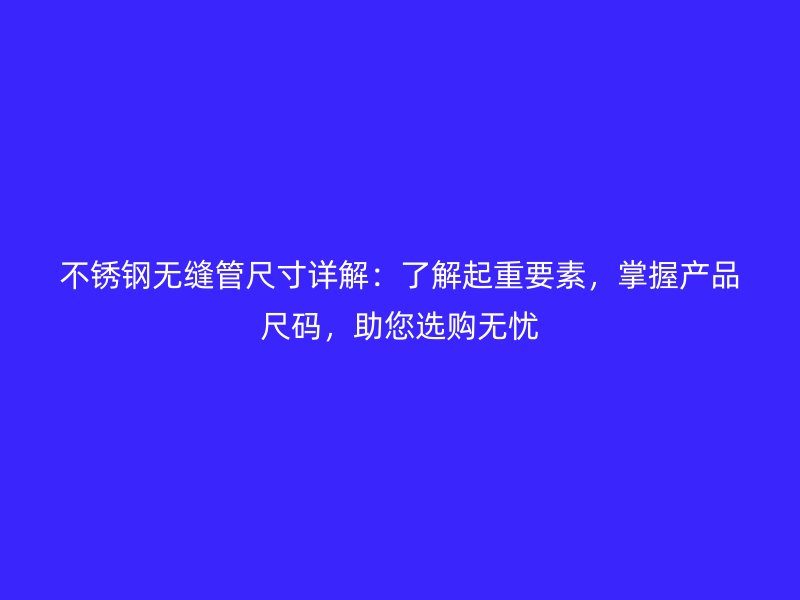 不銹鋼無縫管尺寸詳解：了解起重要素，掌握產品尺碼，助您選購無憂