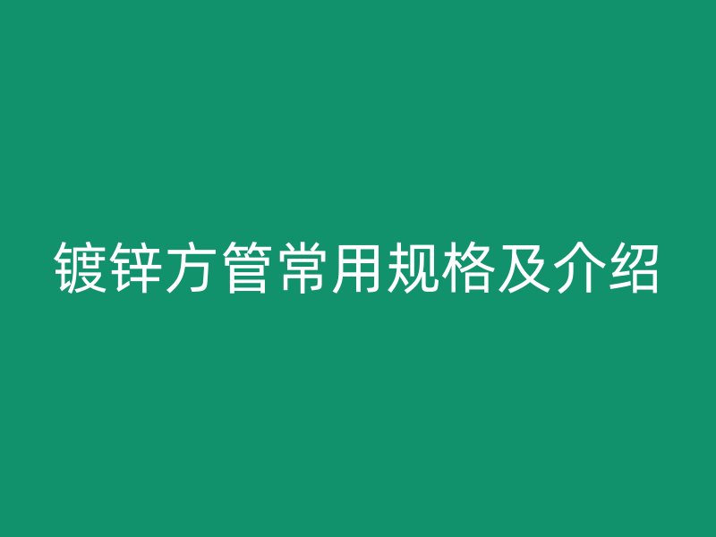 鍍鋅方管常用規格及介紹