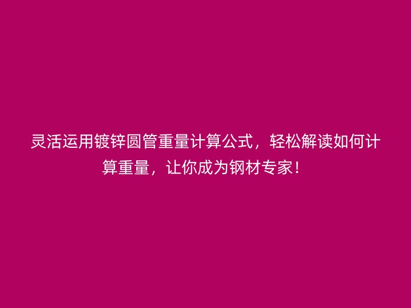 靈活運用鍍鋅圓管重量計算公式，輕松解讀如何計算重量，讓你成為鋼材專家！