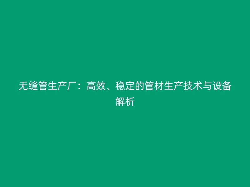 無縫管生產廠：高效、穩定的管材生產技術與設備解析